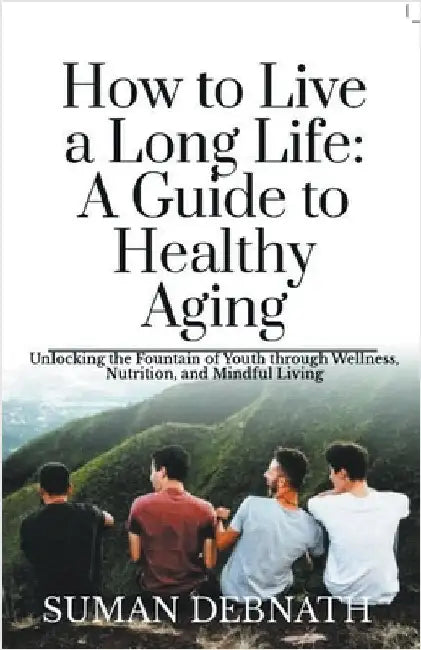 How to Live a Long Life: A Guide to Healthy Aging by Suman Debnath