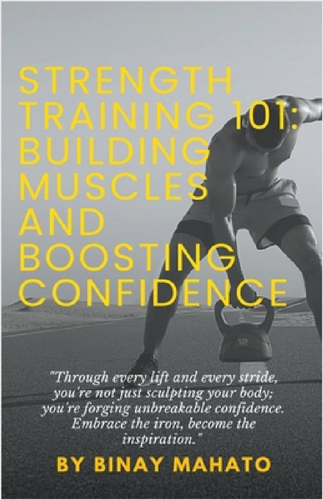 Strength Training 101: Building Muscles and Boosting Confidence by Binay Mahato