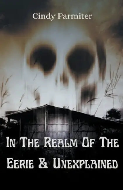 In The Realm Of The Eerie & Unexplained by Cindy Parmiter