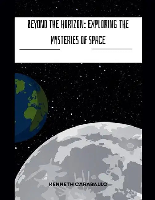 Beyond the Horizon: Exploring the Mysteries of Space by Kenneth Caraballo