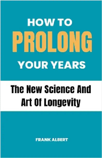 How To Prolong Your Years: The New Science And Art Of Longevity by Albert, Frank