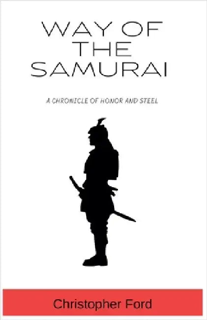 Way of the Samurai: A Chronicle of Honor and Steel by Christopher Ford