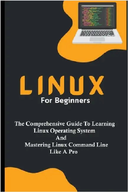 Linux For Beginners: The Comprehensive Guide To Learning Linux Operating System And Mastering Linux Command Line Like A Pro by Lumiere, Voltaire