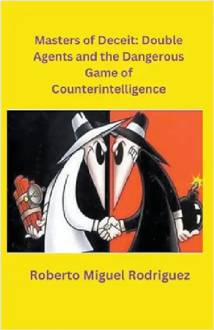 Masters of Deceit: Double Agents and the Dangerous Game of Counterintelligence by Rodriguez, Roberto Miguel