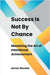 Success Is Not By Chance: Mastering the Art of Intentional Achievement by James Wonder