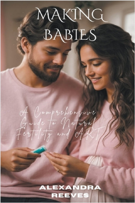 Making Babies - A Comprehensive Guide to Natural Fertility and Art by Alexandra Reeves