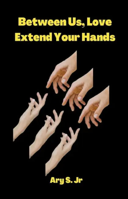 Between Us, Love: Extend Your Hands by Jr. S Ary