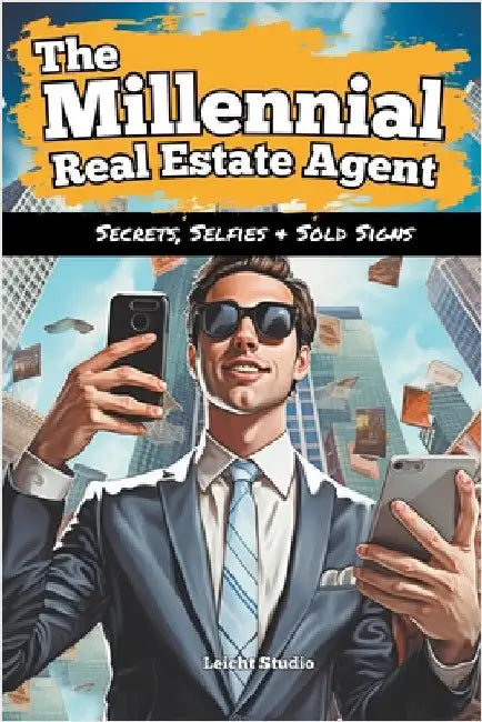 The Millennial Real Estate Agent: Secrets, Selfies and Sold Signs by Leicht Studio