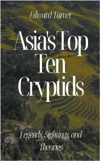 Asia's Top Ten Cryptids: Legends, Sightings, and Theories by Turner, Edward