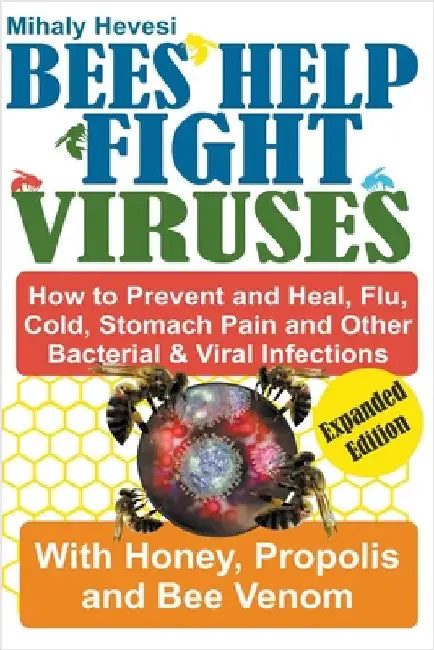Bees Help Fight Viruses - How to Prevent and Heal Flu, Colds, Stomach Pain and Other Bacterial and Viral Infections: With Honey, Propolis and Bee Veno by Mihály Hevesi