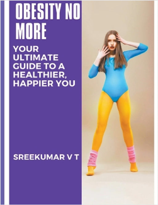 Obesity No More: Your Ultimate Guide to a Healthier, Happier You by V. T. Sreekumar