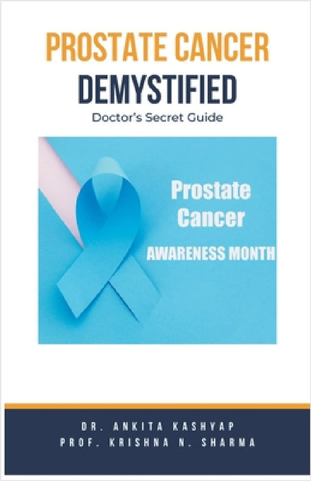 Prostate Cancer Demystified Doctors Secret Guide by Ankita Kashyap, Prof Krishna N. Sharma