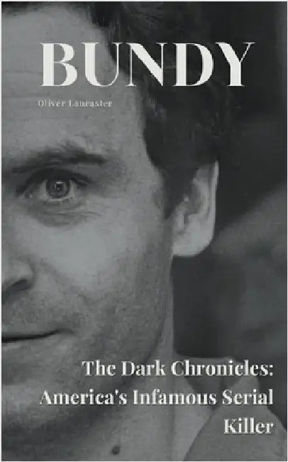 Bundy The Dark Chronicles: America's Infamous Serial Killer by Oliver Lancaster