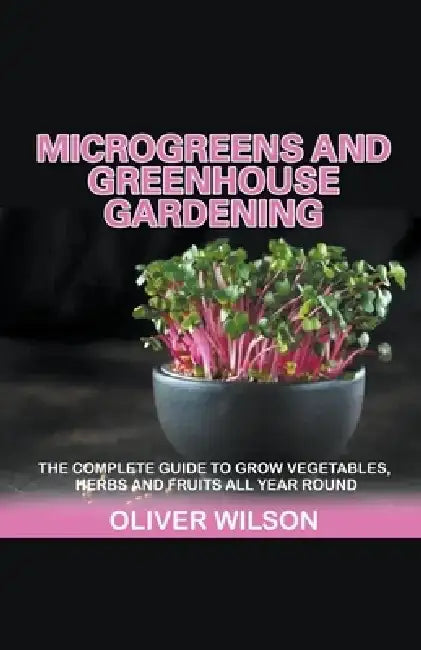 Microgreens and Greenhouse Gardening by Oliver Wilson
