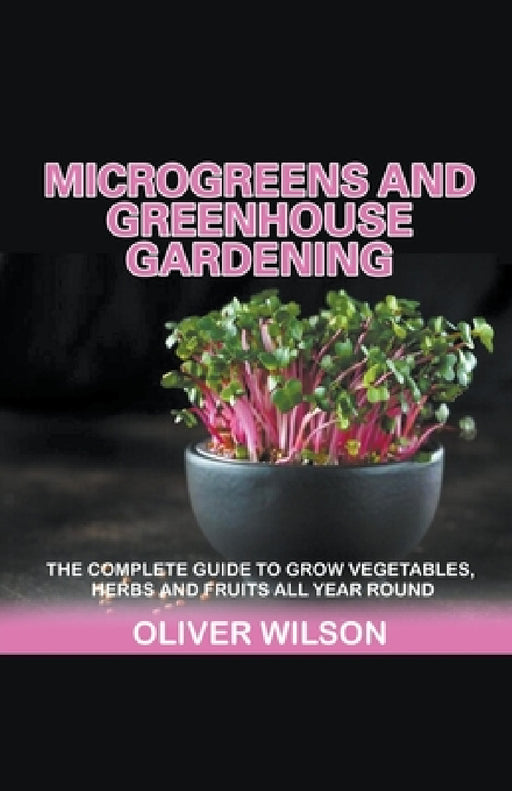 Microgreens and Greenhouse Gardening by Oliver Wilson