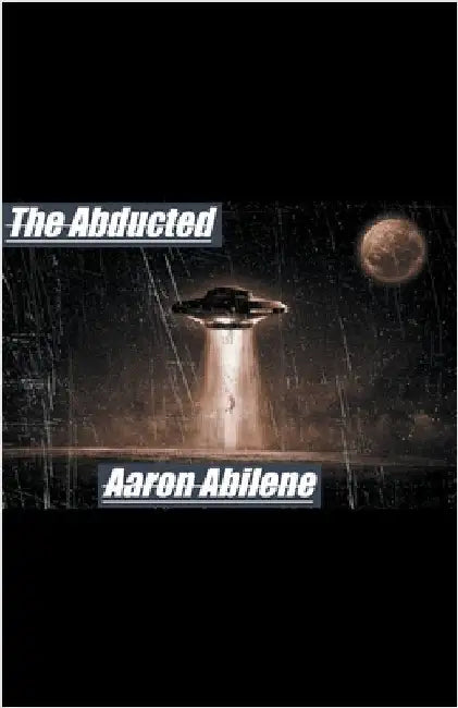 The Abducted by Aaron Abilene