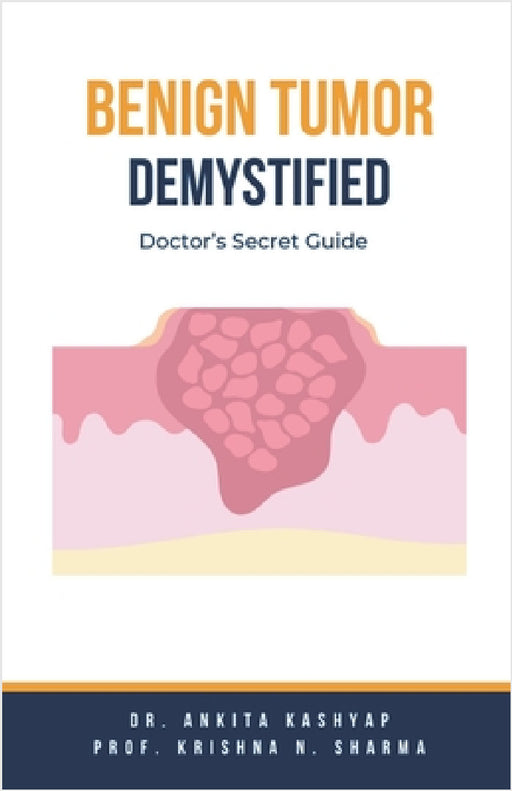 Benign Tumor Demystified: Doctor's Secret Guide by Ankita Kashyap, Prof Krishna N. Sharma
