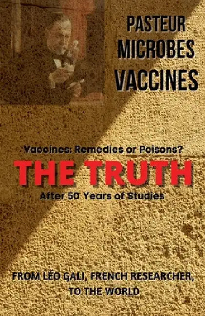 Pasteur, Microbes, Vaccines, the Truth by André Huan