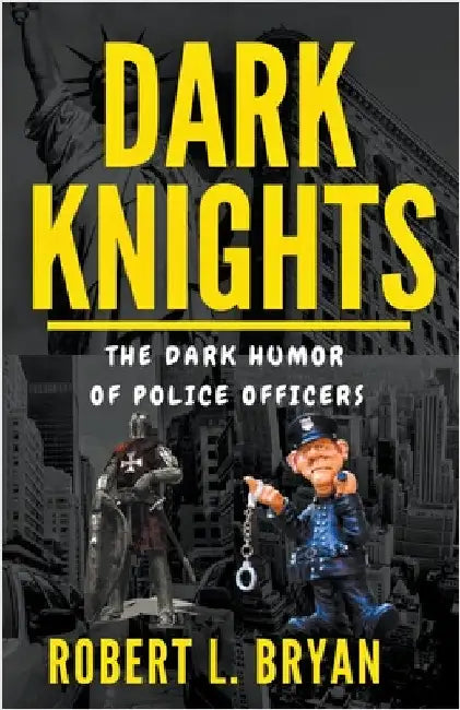 DARK KNIGHTS, The Dark Humor of Police officers by Robert L. Bryan