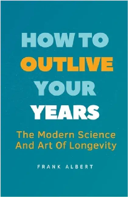 How To Outlive Your Years: The Modern Science And Art Of Longevity by Albert, Frank