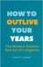 How To Outlive Your Years: The Modern Science And Art Of Longevity by Frank Albert