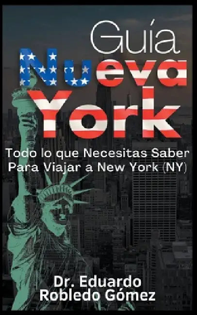 Guía Nueva York Todo lo que Necesitas Saber Para Viajar a New York (NY) by Eduardo Robledo Gómez