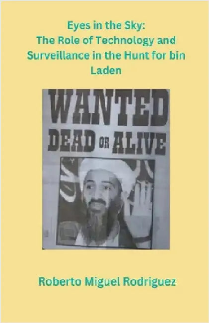 Eyes in the Sky: The Role of Technology and Surveillance in the Hunt for bin Laden by Rodriguez, Roberto Miguel