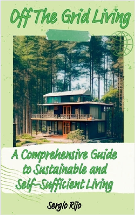 Off The Grid Living: A Comprehensive Guide to Sustainable and Self-Sufficient Living by Sergio Rijo