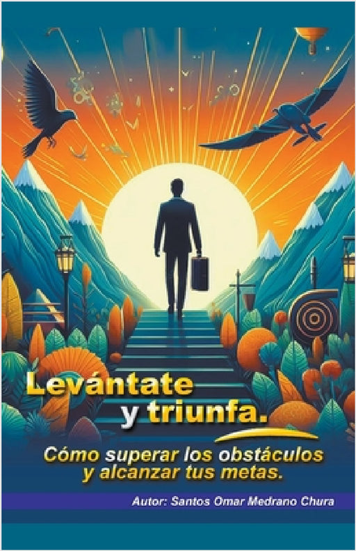 Levántate y triunfa. Cómo superar los obstáculos y alcanzar tus metas. by Santos Omar Medrano Chura