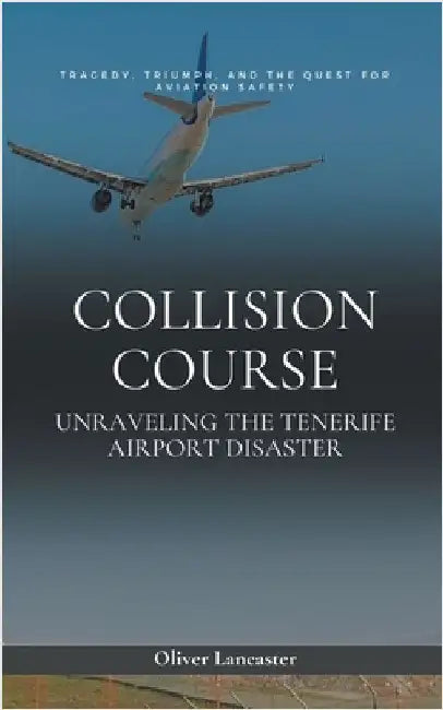 Collision Course: Unraveling The Tenerife Airport Disaster by Lancaster, Oliver