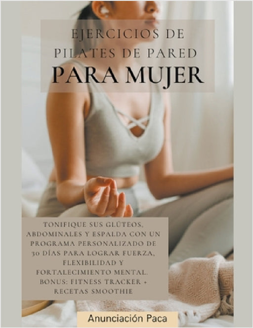 Ejercicios de Pilates de Pared para Mujer Tonifique sus glúteos, abdominales y espalda con un programa personalizado de 30 días para lograr fuerza, fl by Samantha Elizabeth Tilley
