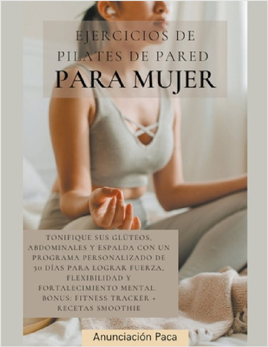 Ejercicios de Pilates de Pared para Mujer Tonifique sus glúteos, abdominales y espalda con un programa personalizado de 30 días para lograr fuerza, fl by Samantha Elizabeth Tilley