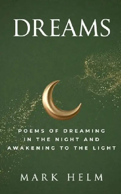 Dreams: Poems of Dreaming in the Night and Awakening to the Light by Mark A. Helm