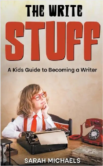 The Write Stuff: A Kids Guide to Becoming a Writer by Michaels, Sarah