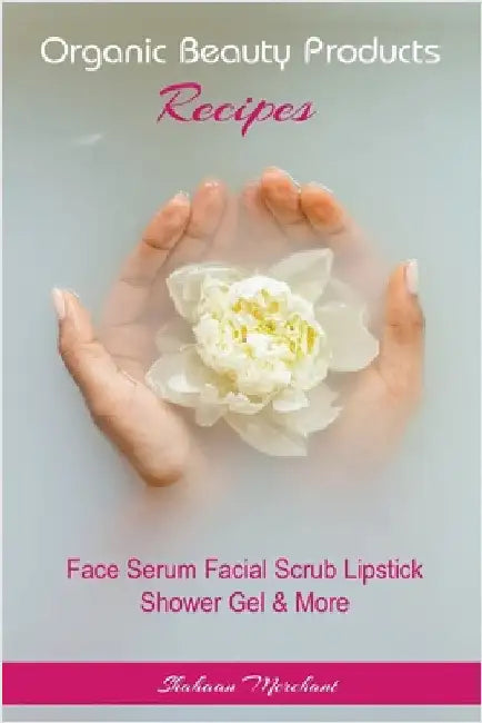 Organic Beauty Products Recipes by Shahaan Merchant