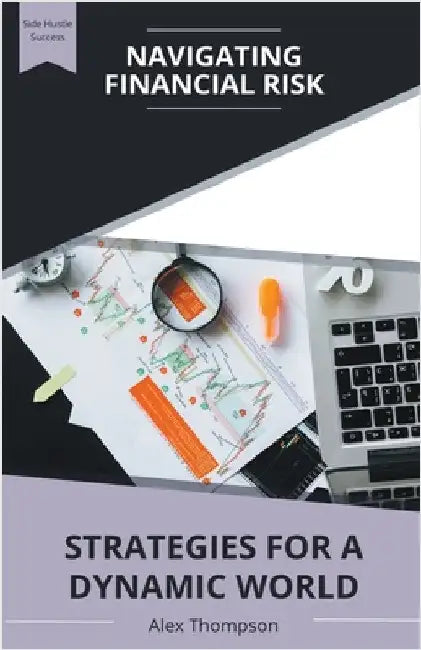 Navigating Financial Risk: Strategies for a Dynamic World by Alex Thompson