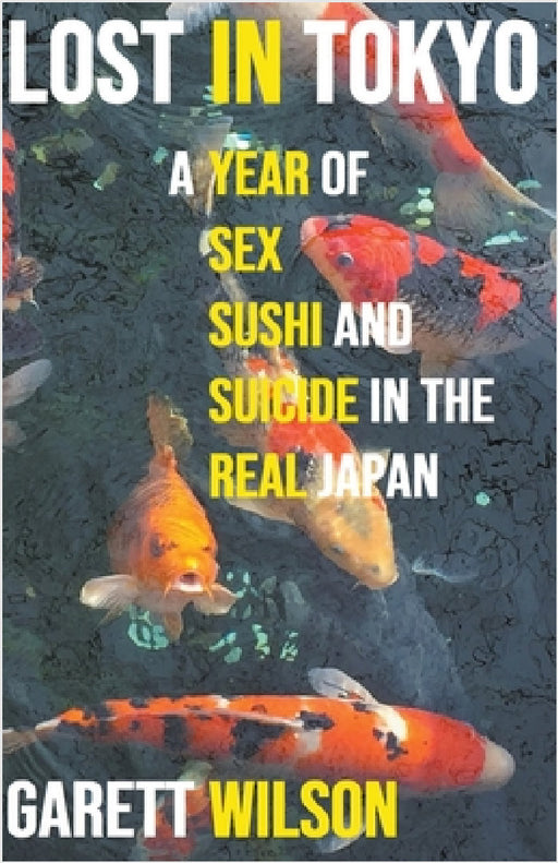 Lost in Tokyo: A Year of Sex, Sushi and Suicide in the Real Japan by Garett Wilson