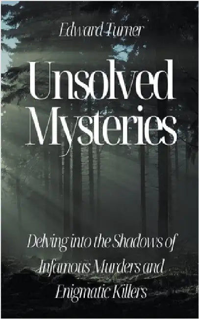 Unsolved Mysteries: Delving into the Shadows of Infamous Murders by Turner, Edward