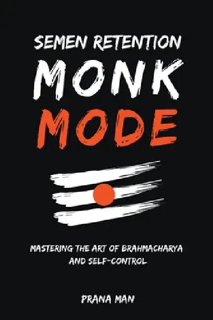 Semen Retention Monk Mode-Mastering the Art of Brahmacharya and Self-Control by Prana Man