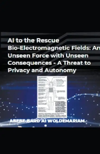 AI to the Rescue - Bio-Electromagnetic Fields: An Unseen Force with Unseen Consequences - A Threat to Privacy and Autonomy by Woldemariam
