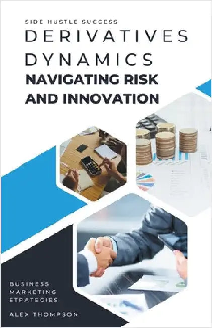 Derivatives Dynamics: Navigating Risk and Innovation by Alex Thompson