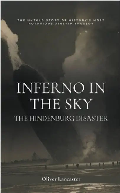 Inferno in the Sky: The Hindenburg Disaster by Oliver Lancaster