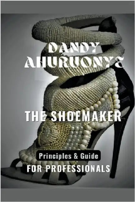 The Shoemaker: Principles & Guide for Professionals by Dandy Ahuruonye
