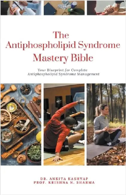 The Antiphospholipid Syndrome Mastery Bible: Your Blueprint for Complete Antiphospholipid Syndrome Management by Ankita Kashyap