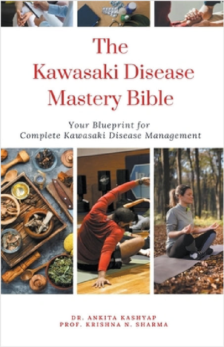 The Kawasaki Disease Mastery Bible: Your Blueprint for Complete Kawasaki Disease Management by Ankita Kashyap, Prof Krishna N. Sharma