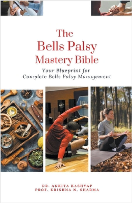 The Bells Palsy Mastery Bible: Your Blueprint for Complete Bells Palsy Management by Ankita Kashyap, Prof Krishna N. Sharma