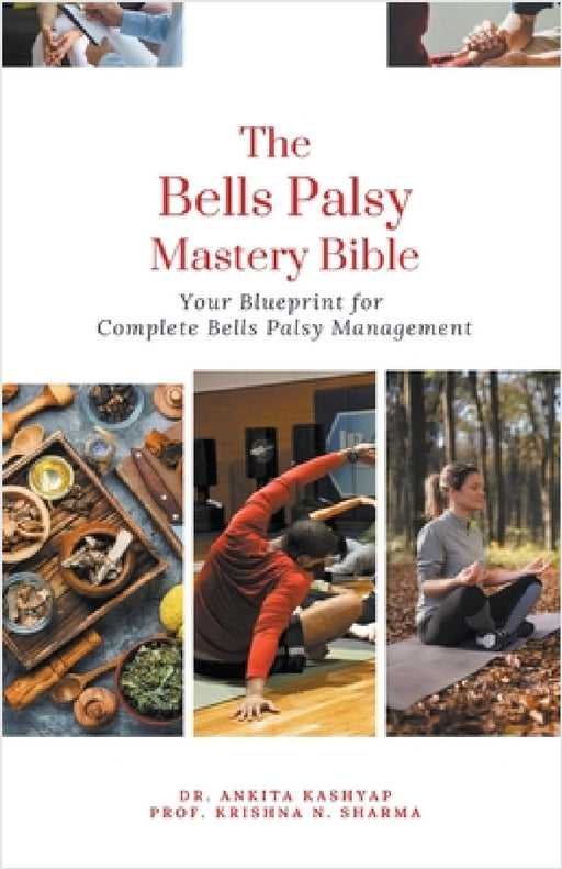 The Bells Palsy Mastery Bible: Your Blueprint for Complete Bells Palsy Management by Ankita Kashyap, Prof Krishna N. Sharma