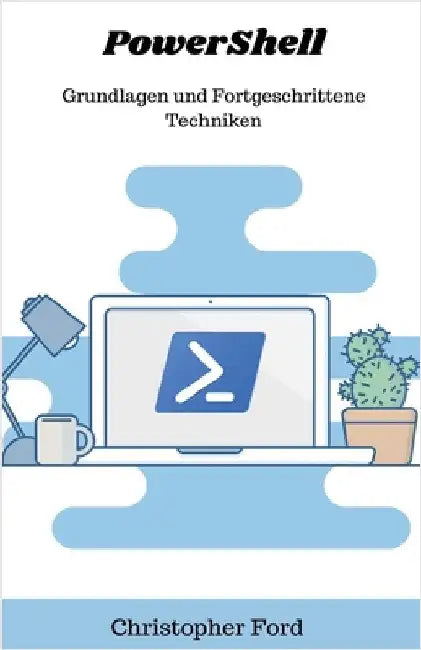 PowerShell: Grundlagen und Fortgeschrittene Techniken by Ford, Christopher