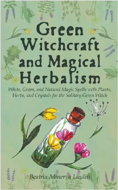 Green Witchcraft and Magical Herbalism: White, Green, and Natural Magic Spells with Plants, Herbs, and Crystals for the Solitary Green Witch by Beatrix Minerva Linden