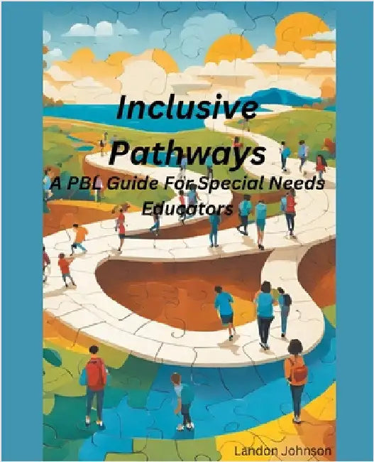 "Inclusive Pathways: A PBL Guide for Special Needs Educators by Landon Johnson
